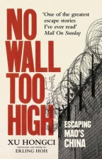 No Wall Too High One Mans Extraordinary Escape From Maos Infamous Labour Camps