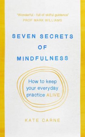 Seven Secrets of Mindfulness: How To Keep Your Everyday Practice Alive by Kate Carne