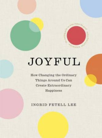 Joyful: The Art of Finding Happiness All Around You by Ingrid Fetell Lee