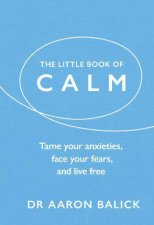 The Little Book Of Calm Tame Your Anxieties Face Your Fears And Live Free