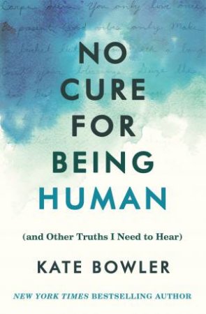 No Cure For Being Human by Kate Bowler