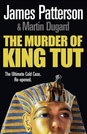 Murder Of King Tut: The Ultimate Cold Case, Re-Opened by James Patterson & Martin Dugard