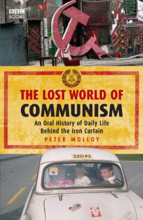 Lost World Of Communism: An Oral History of Daily Life Behind the Iron Curtain by Peter Molloy