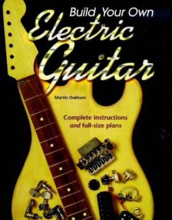 Build Your Own Electric Guitar by Martin Oakham