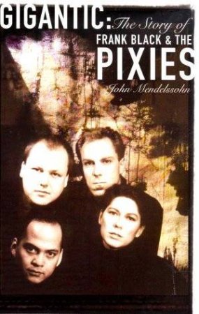 Gigantic: The Story Of Frank Black & The Pixies by John Mendelssohn