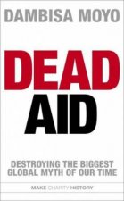 Dead Aid Destroying the Biggest Global Myth of Our Time