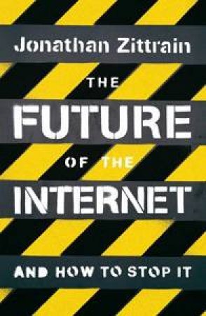 The Future Of The Internet: And How To Stop It by Jonathan Zittrain