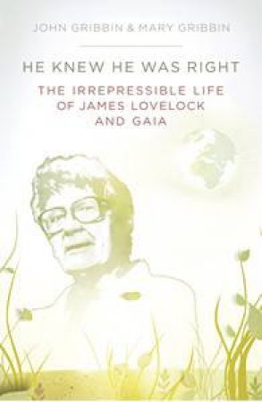 He Knew He Was Right: The Irrepressible Life of James Lovelock and Gaia by John &  Mary Gribbin