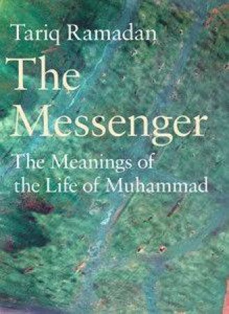 The Messenger: The Meanings Of The Life Of Muhammad by Tariq Ramadan