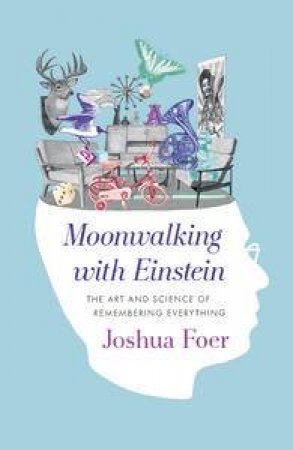 Moonwalking with Einstein:The Art and Science of Remembering Everything by Joshua Foer