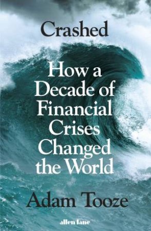 Crashed: How A Decade Of Financial Crises Changed The World by Adam Tooze