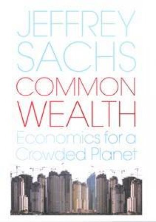 Common Wealth: Economics For A Crowded Planet by Jeffrey Sachs