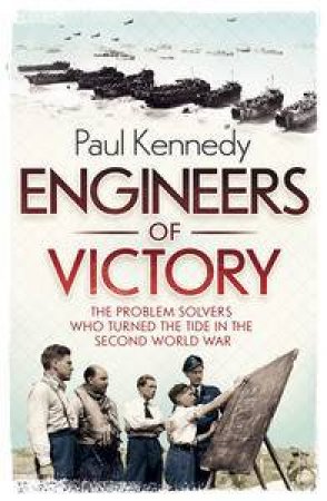 Engineers of Victory: The Problem Solvers Who Turned the Tide in the Second World War by Paul Kennedy