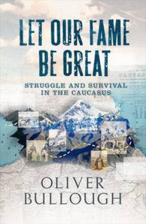 Let our Fame be Great: Struggle and Survival in the Caucasus by Oliver Bullough