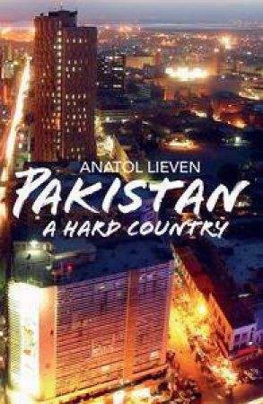 Pakistan: A Hard Country by Anatol Lieven