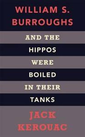 And the Hippos Were Boiled in Their Tanks by William S Burroughs & Jack Kerouac