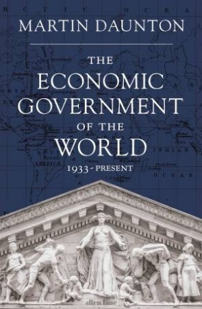 The Economic Government of the World by Martin Daunton