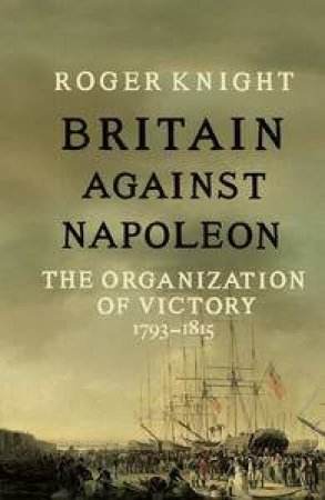 Britain Against Napoleon by Roger Knight