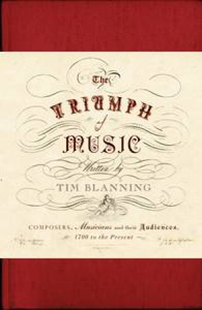 The Triumph of Music: Composers, Musicians and their Audiences, 1700 to the Present by Tim Blanning