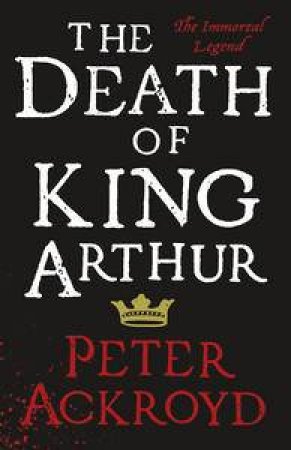 The Death of King Arthur: The Immortal Legend by Peter Ackroyd