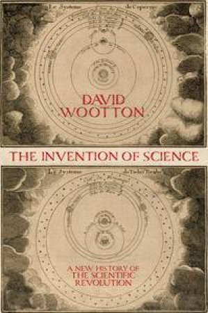 The Invention Of Science: A New History Of The Scientific Revolution by David Wooton