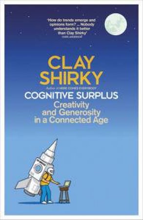 Cognitive Surplus: Creativity And Generosity In A Connected Age by Clay Shirky