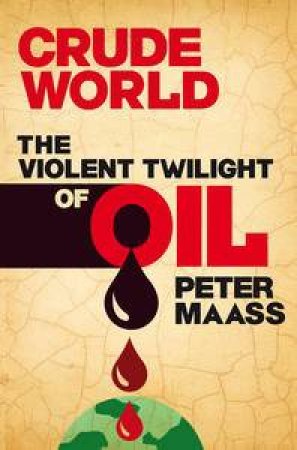 Crude World: The Violent Twilight of Oil by Peter Maass