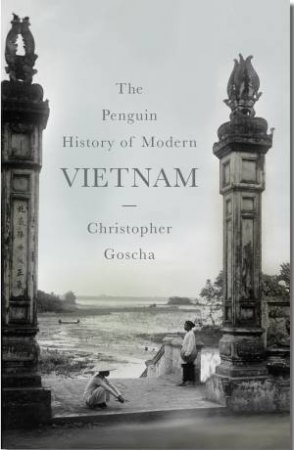 The Penguin History Of Modern Vietnam by Christopher Goscha