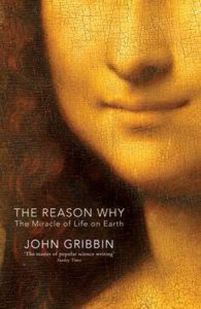 The Reason Why: The Miracle of Life on Earth by John Gribbin