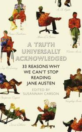 Truth Universally Acknowledged: 33 Great Writers on Why We Read Jane Austen by Various