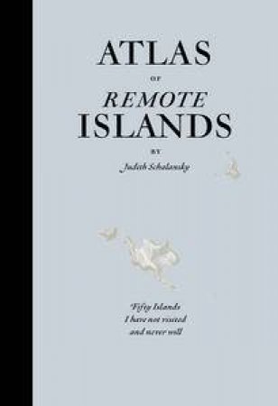 Atlas of Remote Islands by Judith Schalansky