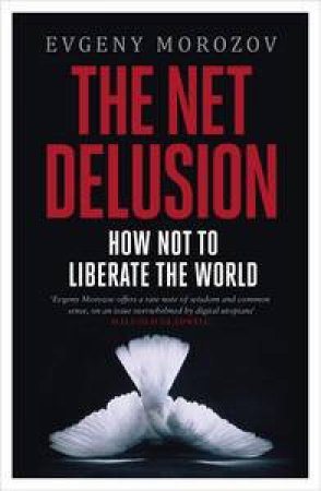 The Net Delusion: How Not to Liberate The World by Evgeny Morozov