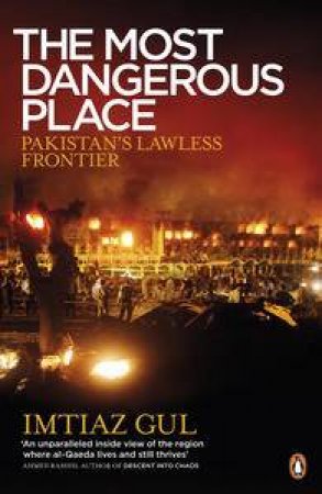 The Most Dangerous Place: Pakistan's Lawless Frontier by Imtiaz Gul