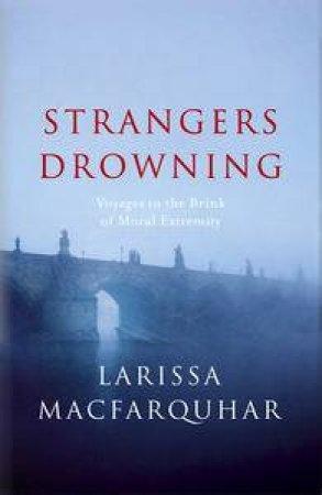 Strangers Drowning: Voyages to the Brink of Moral Extremity by Larissa MacFarquhar