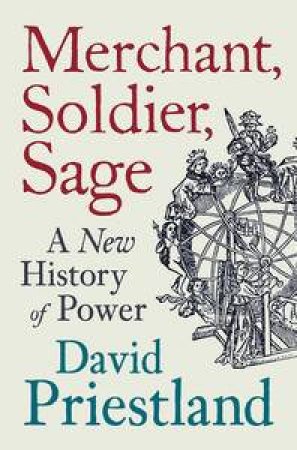 Merchant, Soldier, Sage: A New History of Power by David Priestland