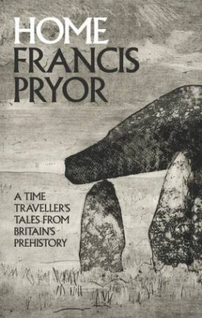 Home: A Time Traveller's Tales From Britain's Prehistory by Francis Pryor