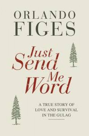 Just Send Me Word: A True Story of Love and Survival in the Gulag by Orlando Figes