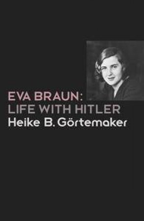 Eva Braun: Life With Hitler by Heike B Gortemaker