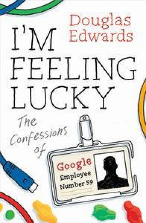 I'm Feeling Lucky: The Confessions of Google Employee Number 59 by Douglas Edwards