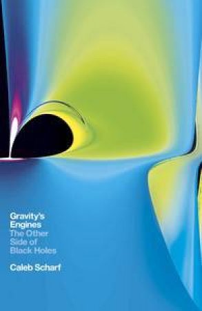 Gravity's Engines: The Other Side Of Black Holes by Caleb Scharf