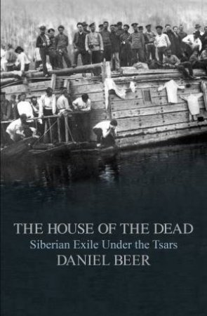 The House Of The Dead: Siberian Exile Under The Tsars by Daniel Beer