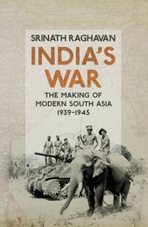 India's War: The Making Of Modern South Asia 1939-1945 by Srinath Raghavan