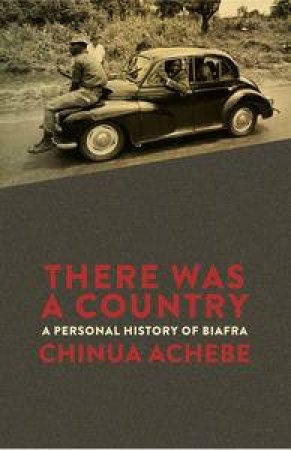 There Was A Country: A Personal History Of Biafra by Chinua Achebe