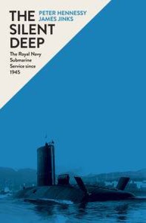 The Silent Deep: A History of the Royal Navy Submarine Service Since 1945 by Peter Hennessy