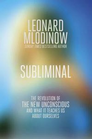 Subliminal: The Revolution of the Unconscious and What it Teaches Us about Ourselves by Leonard Mlodinow