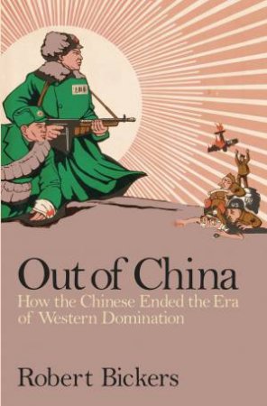 Out of China: How the Chinese Ended the Era of Western Domination by Robert Bickers