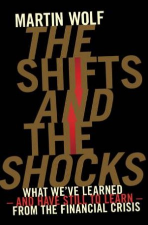 The Shifts and the Shocks by Martin Wolf