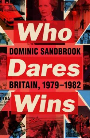 Who Dares Wins: Britain, 1979-1982 by Dominic Sandbrook