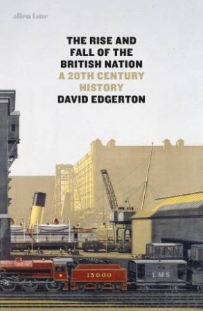 The Rise And Fall Of The British Nation: A Twentieth-Century History by David Edgerton