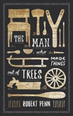 The Man Who Made Things Out of Trees by Robert Penn